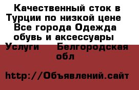 Качественный сток в Турции по низкой цене - Все города Одежда, обувь и аксессуары » Услуги   . Белгородская обл.